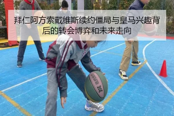 拜仁阿方索戴维斯续约僵局与皇马兴趣背后的转会博弈和未来走向