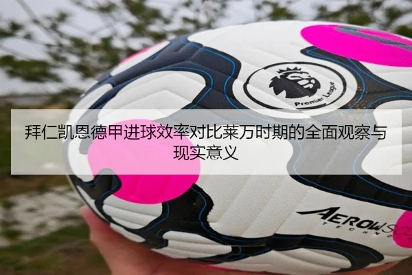 拜仁凯恩德甲进球效率对比莱万时期的全面观察与现实意义