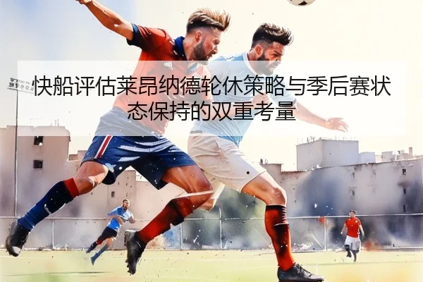 快船评估莱昂纳德轮休策略与季后赛状态保持的双重考量