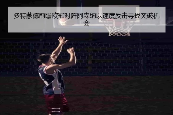 多特蒙德前瞻欧冠对阵阿森纳以速度反击寻找突破机会
