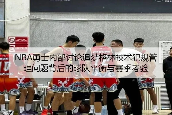 NBA勇士内部讨论追梦格林技术犯规管理问题背后的球队平衡与赛季考验