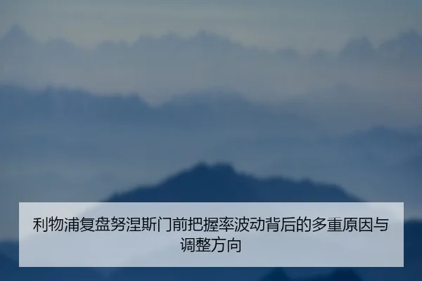 利物浦复盘努涅斯门前把握率波动背后的多重原因与调整方向