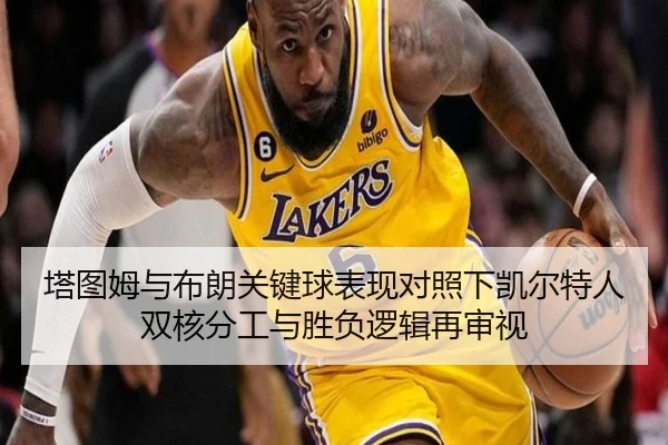 塔图姆与布朗关键球表现对照下凯尔特人双核分工与胜负逻辑再审视